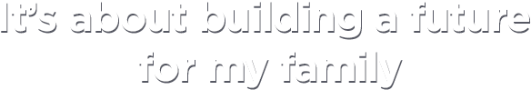 It's about building a future for my family